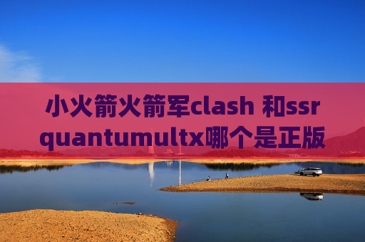 小火箭火箭军clash 和ssrquantumultx哪个是正版