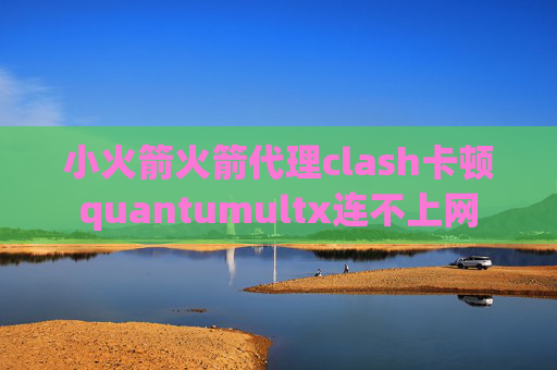 小火箭火箭代理clash卡顿quantumultx连不上网