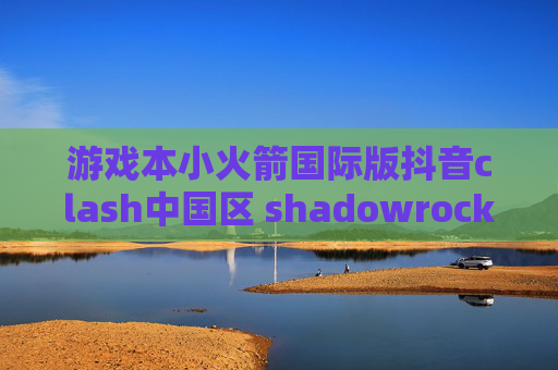 游戏本小火箭国际版抖音clash中国区 shadowrocket