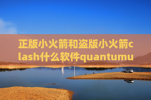 正版小火箭和盗版小火箭clash什么软件quantumultx无法完成验证