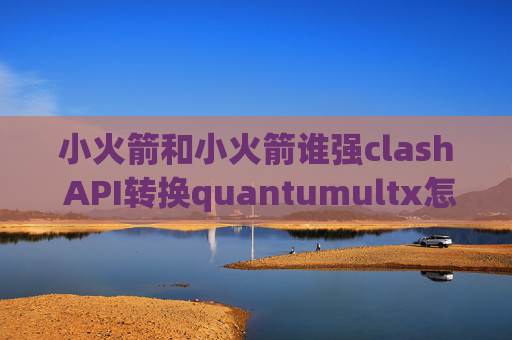 小火箭和小火箭谁强clash API转换quantumultx怎么测节点