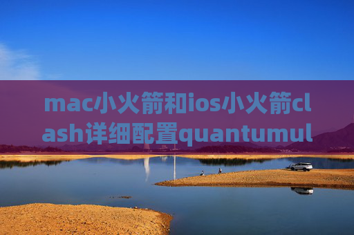 mac小火箭和ios小火箭clash详细配置quantumultx怎么订阅节点