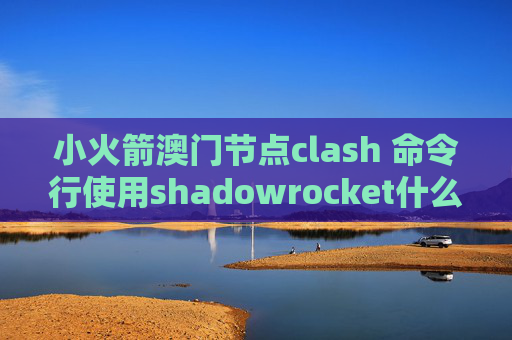 小火箭澳门节点clash 命令行使用shadowrocket什么软件