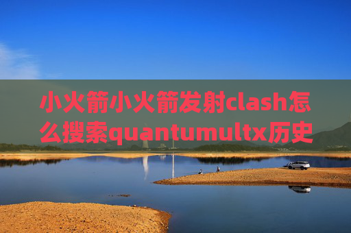 小火箭小火箭发射clash怎么搜索quantumultx历史价格