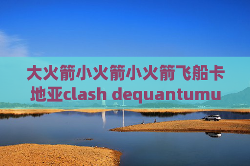 大火箭小火箭小火箭飞船卡地亚clash dequantumultx导入节点