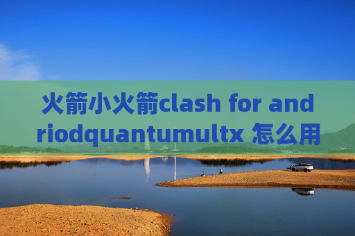 火箭小火箭clash for andriodquantumultx 怎么用