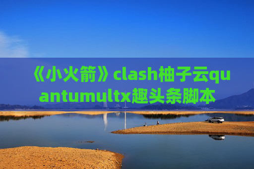 《小火箭》clash柚子云quantumultx趣头条脚本