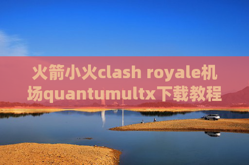 火箭小火clash royale机场quantumultx下载教程