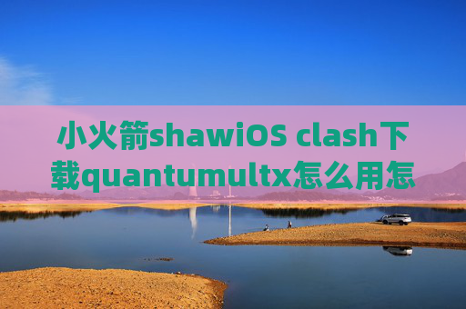 小火箭shawiOS clash下载quantumultx怎么用怎么用