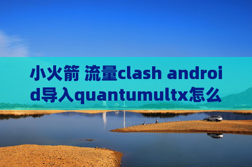 小火箭 流量clash android导入quantumultx怎么加vess节点