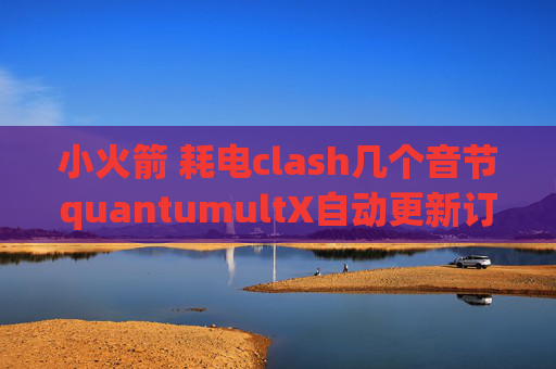 小火箭 耗电clash几个音节quantumultX自动更新订阅