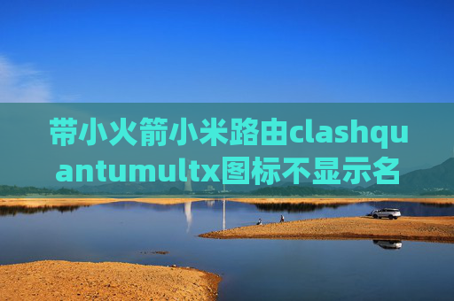 带小火箭小米路由clashquantumultx图标不显示名称