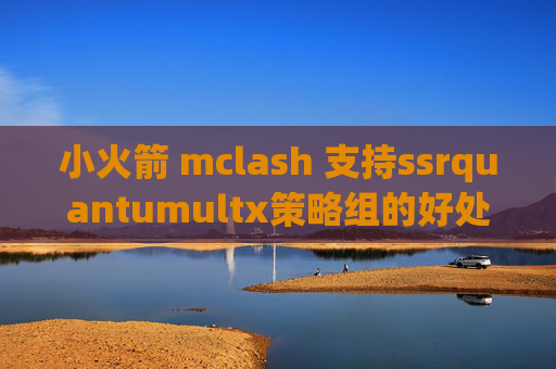 小火箭 mclash 支持ssrquantumultx策略组的好处