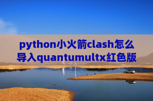 python小火箭clash怎么导入quantumultx红色版本号