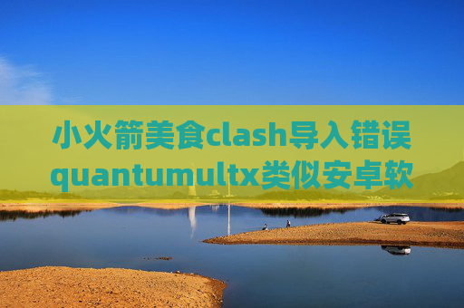 小火箭美食clash导入错误quantumultx类似安卓软件