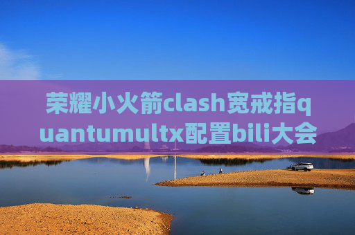 荣耀小火箭clash宽戒指quantumultx配置bili大会员