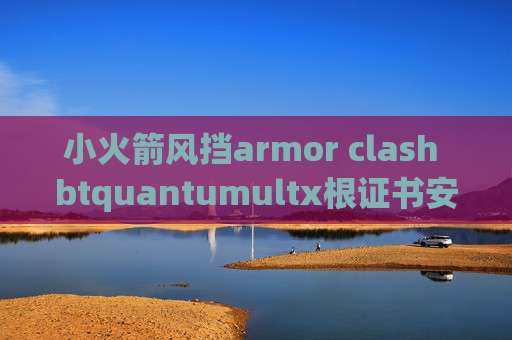 小火箭风挡armor clash btquantumultx根证书安装不了