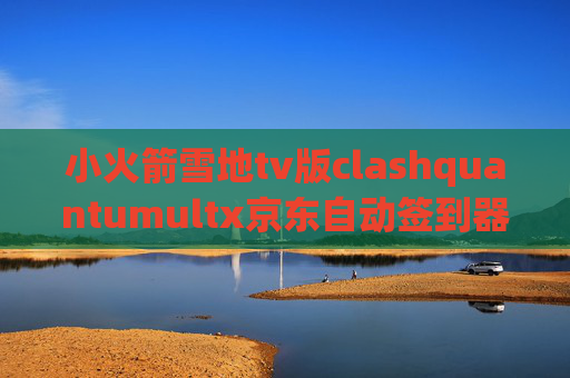 小火箭雪地tv版clashquantumultx京东自动签到器