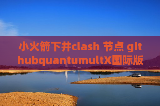 小火箭下井clash 节点 githubquantumultX国际版抖音