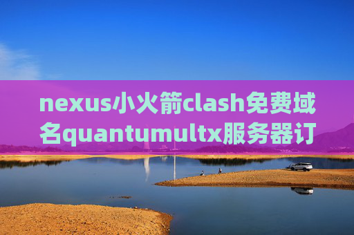 nexus小火箭clash免费域名quantumultx服务器订阅链接