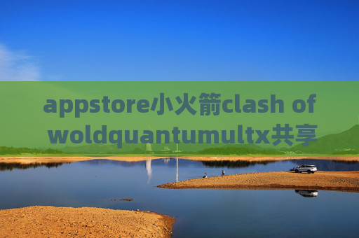 appstore小火箭clash of woldquantumultx共享帐号下载不能用