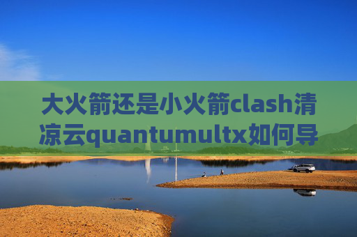 大火箭还是小火箭clash清凉云quantumultx如何导入规则