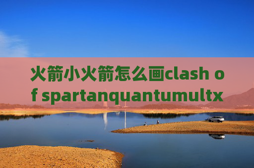 火箭小火箭怎么画clash of spartanquantumultx订阅链接转换