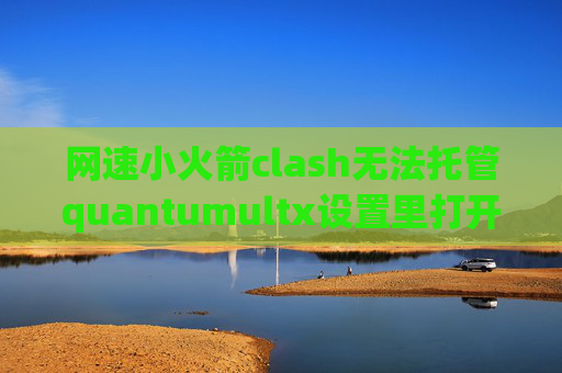 网速小火箭clash无法托管quantumultx设置里打开