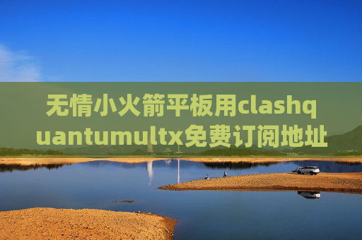 无情小火箭平板用clashquantumultx免费订阅地址