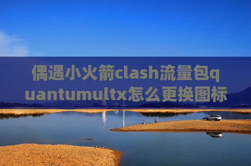 偶遇小火箭clash流量包quantumultx怎么更换图标