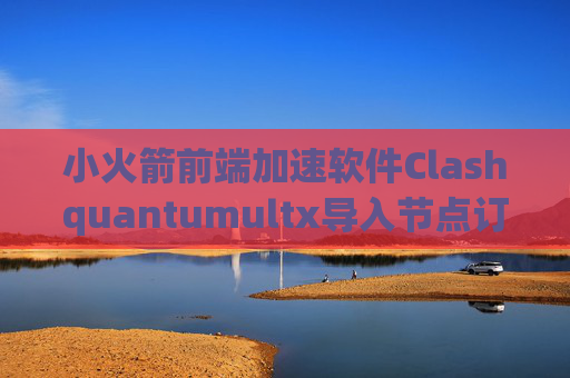 小火箭前端加速软件Clashquantumultx导入节点订阅