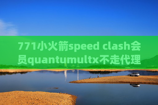 771小火箭speed clash会员quantumultx不走代理