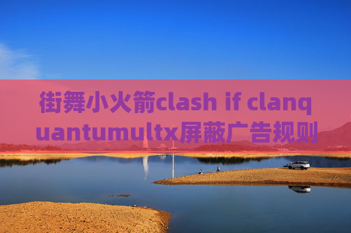 街舞小火箭clash if clanquantumultx屏蔽广告规则