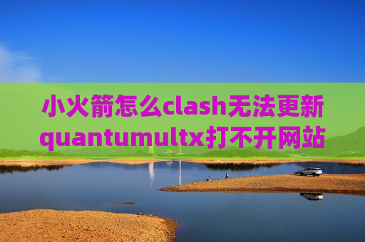 小火箭怎么clash无法更新quantumultx打不开网站