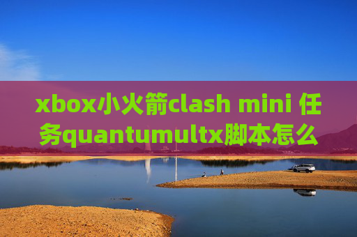 xbox小火箭clash mini 任务quantumultx脚本怎么用