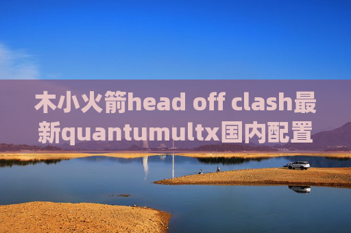 木小火箭head off clash最新quantumultx国内配置