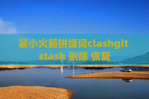 装小火箭拼缀词clashgit stash 删除 恢复