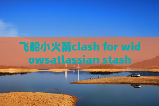 飞船小火箭clash for widowsatlassian stash