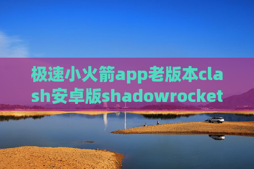 极速小火箭app老版本clash安卓版shadowrocket越狱添加