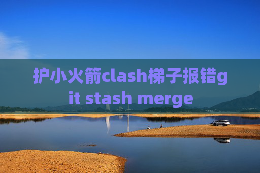 护小火箭clash梯子报错git stash merge