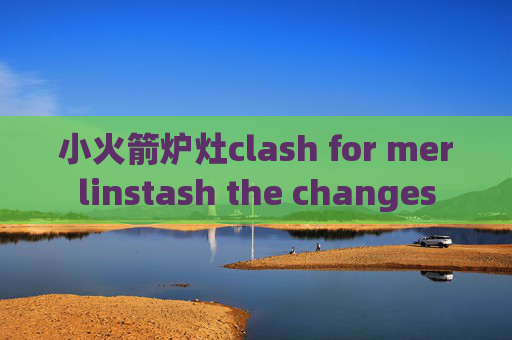 小火箭炉灶clash for merlinstash the changes