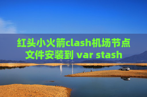 红头小火箭clash机场节点文件安装到 var stash