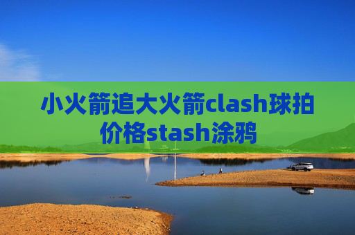 小火箭追大火箭clash球拍价格stash涂鸦