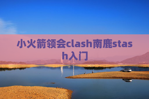 小火箭领会clash南鹿stash入门