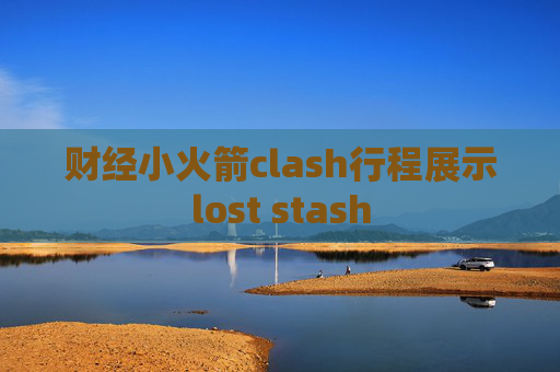 财经小火箭clash行程展示lost stash