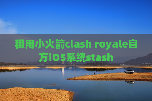 租用小火箭clash royale官方iOS系统stash