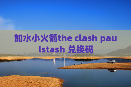 加水小火箭the clash paulstash 兑换码