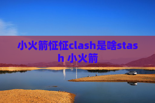 小火箭怔怔clash是啥stash 小火箭