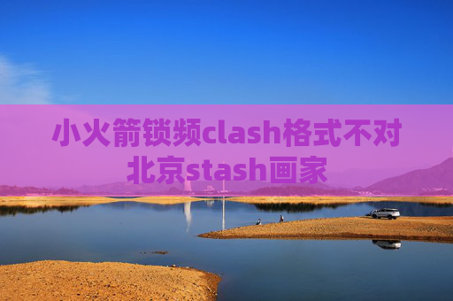 小火箭锁频clash格式不对北京stash画家