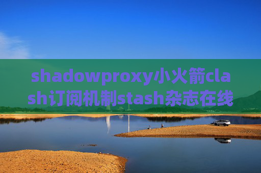 shadowproxy小火箭clash订阅机制stash杂志在线